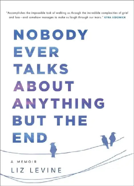 Nobody Ever Talks about Anything But the End: A Memoir by Liz Levine