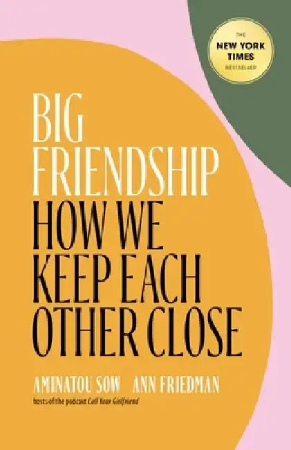 Big Friendship: How We Found One, Almost Lost It, and Kept It Together by Aminatou Sow