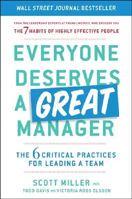 Everyone Deserves a Great Manager: The 6 Critical Practices for Leading a Team by Scott Miller