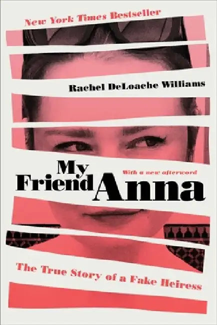 My Friend Anna: The True Story of a Fake Heiress by Rachel Deloache Williams