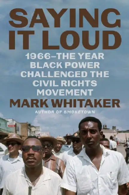 Saying It Loud: 1966--The Year Black Power Challenged the Civil Rights Movement by Mark Whitaker
