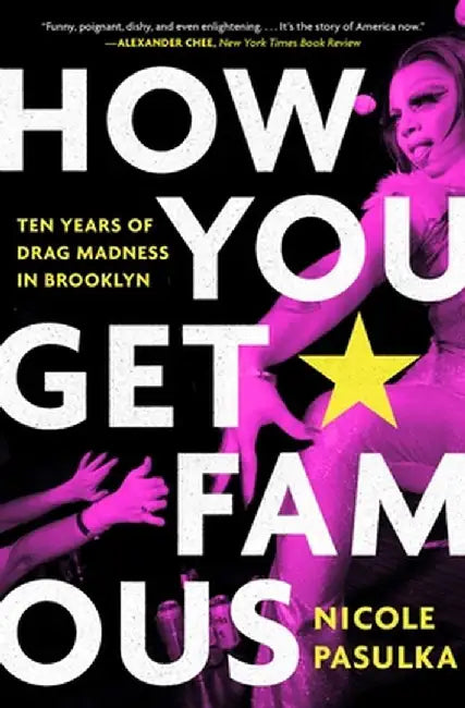 How You Get Famous: Ten Years of Drag Madness in Brooklyn by Nicole Pasulka