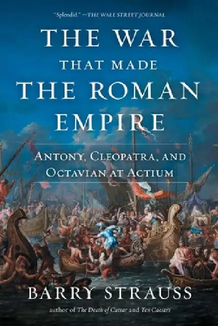 The War That Made the Roman Empire: Antony, Cleopatra, and Octavian at Actium by Barry Strauss