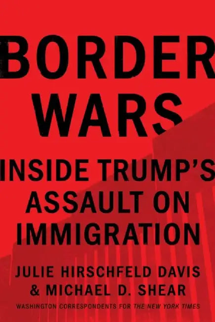 Border Wars: Inside Trump's Assault on Immigration by Julie Hirschfeld Davis