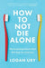 How to Not Die Alone: The Surprising Science That Will Help You Find Love by Logan Ury