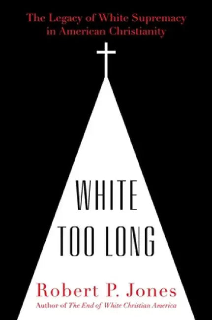 White Too Long: The Legacy of White Supremacy in American Christianity by Robert P. Jones