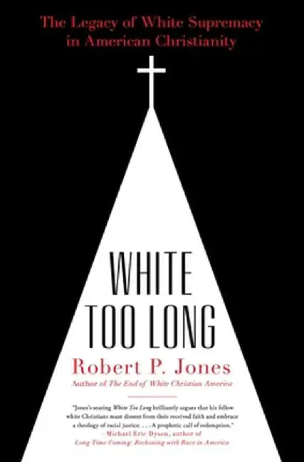 White Too Long: The Legacy of White Supremacy in American Christianity by Robert P. Jones