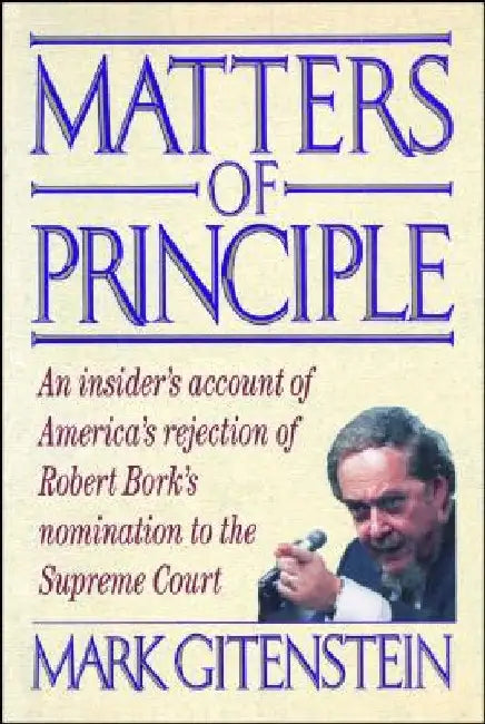 Matters of Principle: An Insider's Account of America's Rejection of Robert Bork's Nomination to the Supreme Court by Mark Gitenstein