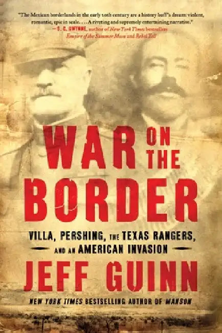 War on the Border: Villa, Pershing, the Texas Rangers, and an American Invasion by Jeff Guinn