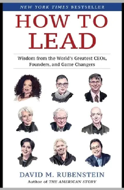 How to Lead: Wisdom from the World's Greatest Ceos, Founders, and Changemakers by David M. Rubenstein