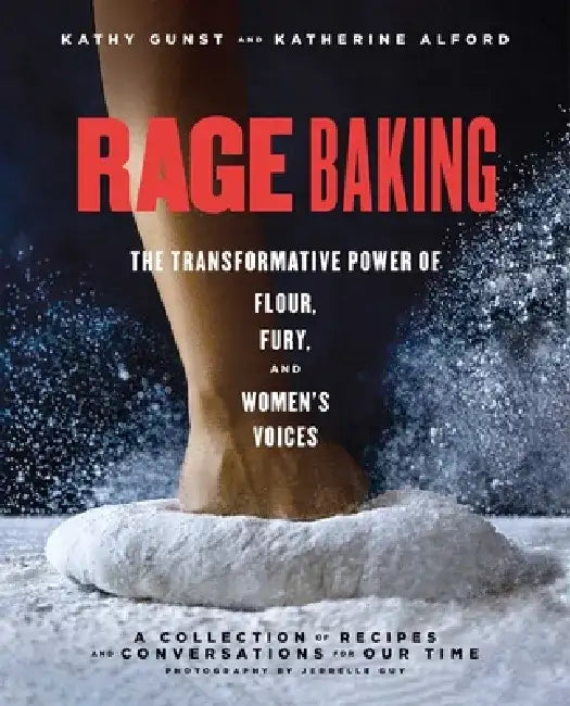 Rage Baking: The Transformative Power of Flour, Fury, and Women's Voices: A Cookbook by Katherine Alford