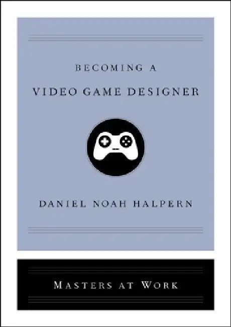 Becoming a Video Game Designer by Daniel Noah Halpern