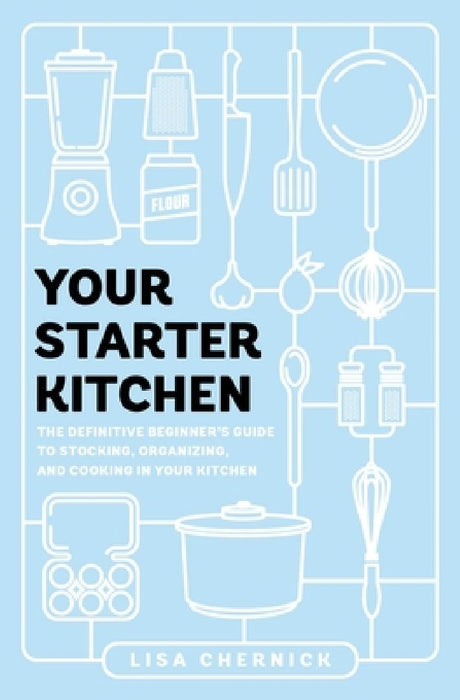 Your Starter Kitchen: The Definitive Beginner's Guide to Stocking, Organizing, and Cooking in Your Kitchen by Lisa Chernick