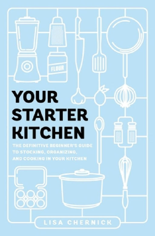 Your Starter Kitchen: The Definitive Beginner's Guide to Stocking, Organizing, and Cooking in Your Kitchen by Lisa Chernick