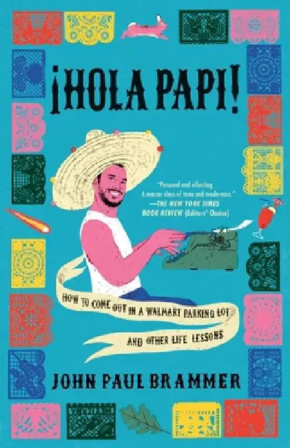 Hola Papi: How to Come Out in a Walmart Parking Lot and Other Life Lessons by John Paul Brammer