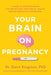 Your Brain on Pregnancy: A Guide to Understanding and Protecting Your Mental Health During Pregnancy and Beyond by Dawn Kingston