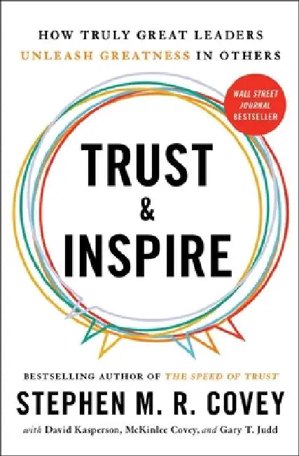 Trust and Inspire: How Truly Great Leaders Unleash Greatness in Others by Stephen M. R. Covey