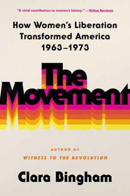 The Movement: How Women's Liberation Transformed America 1963-1973 by Clara Bingham