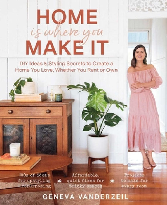 Home Is Where You Make It: DIY Ideas & Styling Secrets to Create a Home You Love, Whether You Rent or Own by Geneva Vanderzeil