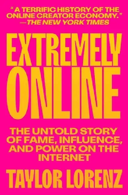 Extremely Online: The Untold Story of Fame, Influence, and Power on the Internet by Taylor Lorenz