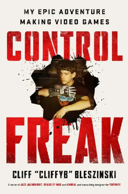 Control Freak: My Epic Adventures Making Video Games by Cliff Bleszinski