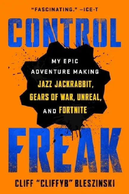 Control Freak: My Epic Adventure Making Video Games by Cliff Bleszinski