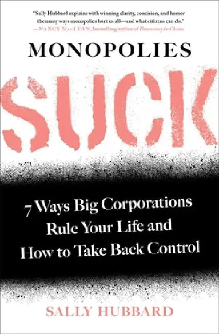 Monopolies Suck: 7 Ways Big Corporations Rule Your Life and How to Take Back Control by Sally Hubbard