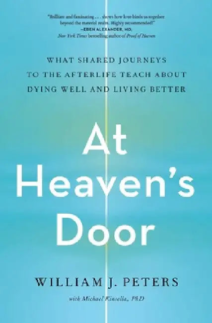 At Heaven's Door: What Shared Journeys to the Afterlife Teach about Dying Well and Living Better by William J. Peters