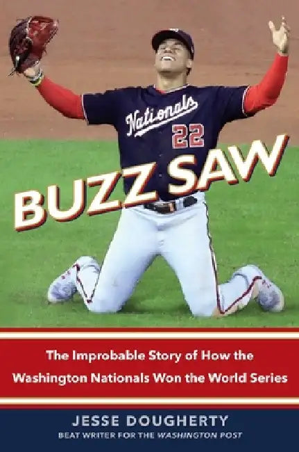 Buzz Saw: The Improbable Story of How the Washington Nationals Won the World Series by Jesse Dougherty