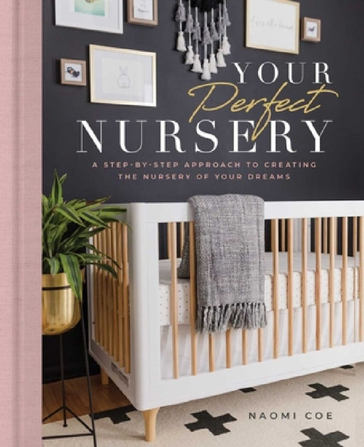 Your Perfect Nursery: A Step-By-Step Approach to Creating the Nursery of Your Dreams by Naomi Coe