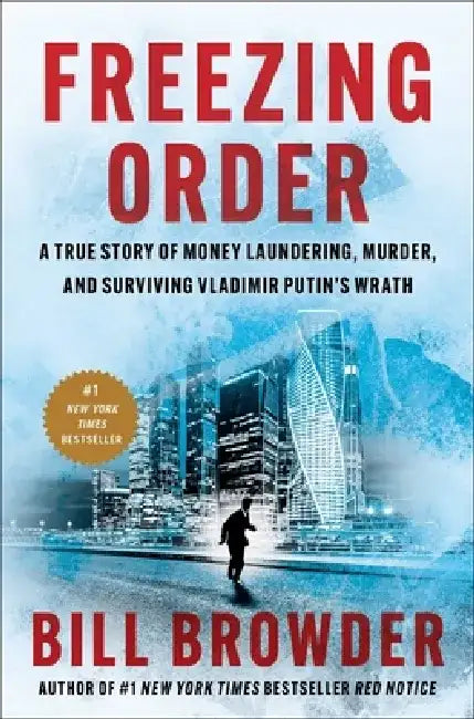 Freezing Order: A True Story of Russian Money Laundering, Murder, and Surviving Vladimir Putin's Wrath by Bill Browder