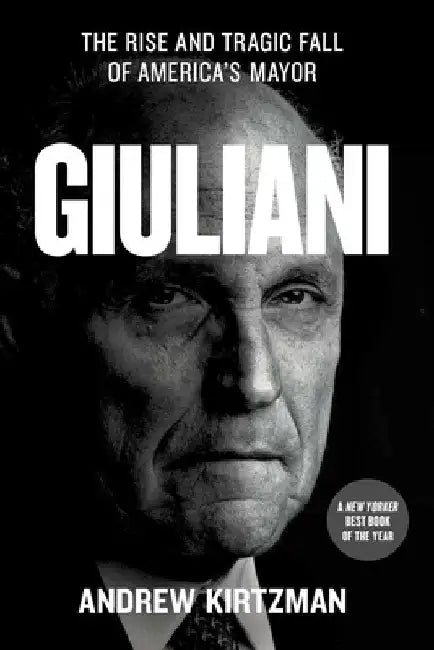 Giuliani: The Rise and Tragic Fall of America's Mayor by Andrew Kirtzman