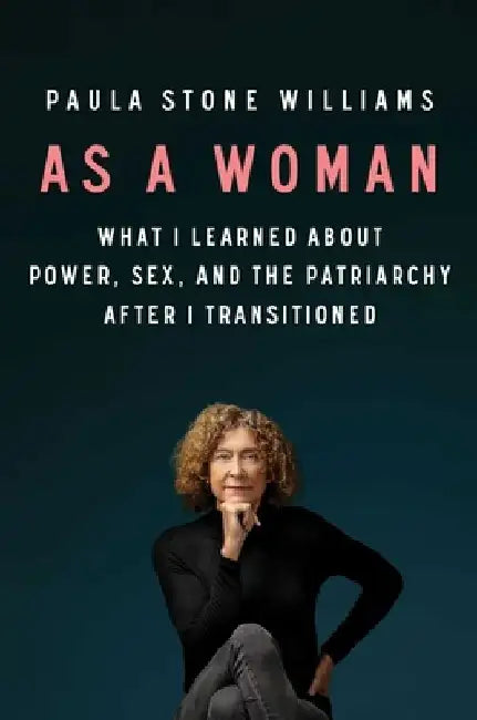 As a Woman: What I Learned About Power, Sex, and the Patriarchy After I Transitioned by Paula Stone Williams