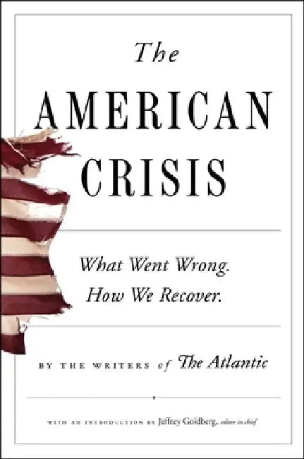 The American Crisis: What Went Wrong. How We Recover. by Writers of the Atlantic