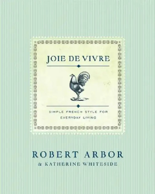 Joie de Vivre: Simple French Style for Everyday Living by Robert Arbor