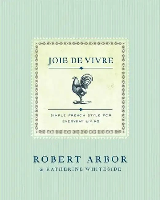 Joie de Vivre: Simple French Style for Everyday Living by Robert Arbor