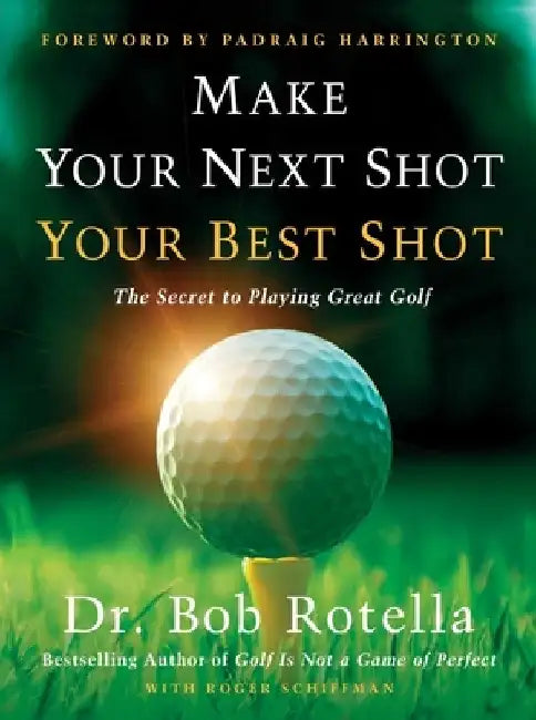 Make Your Next Shot Your Best Shot: The Secret to Playing Great Golf by Bob Rotella