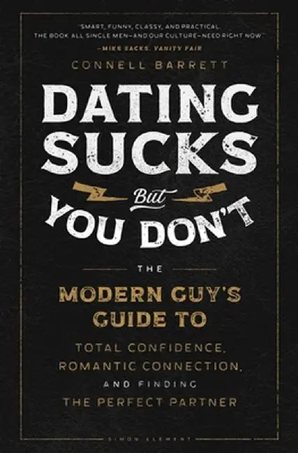 Dating Sucks, But You Don't: The Modern Guy's Guide to Total Confidence, Romantic Connection, and Finding the Perfect Partner by Connell Barrett