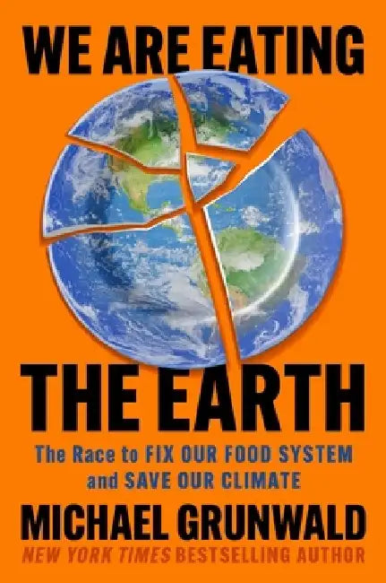 We Are Eating the Earth: The Race to Fix Our Food System and Save Our Climate by Michael Grunwald