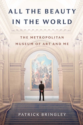 All the Beauty in the World: The Metropolitan Museum of Art and Me by Patrick Bringley