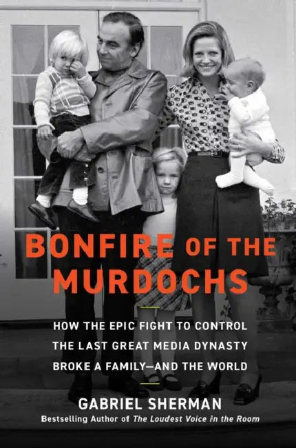 Bonfire of the Murdochs: How the Epic Fight to Control the Last Great Media Dynasty Broke a Family -- And the World by Gabriel Sherman