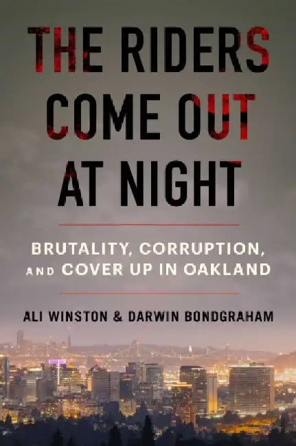 The Riders Come Out at Night: Brutality, Corruption, and Cover-up in Oakland by Ali Winston