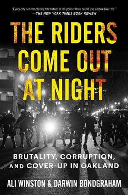 The Riders Come Out at Night: Brutality, Corruption, and Cover-Up in Oakland by Ali Winston