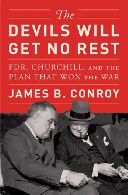 The Devils Will Get No Rest: Fdr, Churchill, and the Plan That Won the War by James B. Conroy