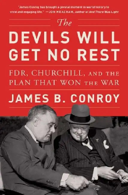 The Devils Will Get No Rest: Fdr, Churchill, and the Plan That Won the War by James B. Conroy