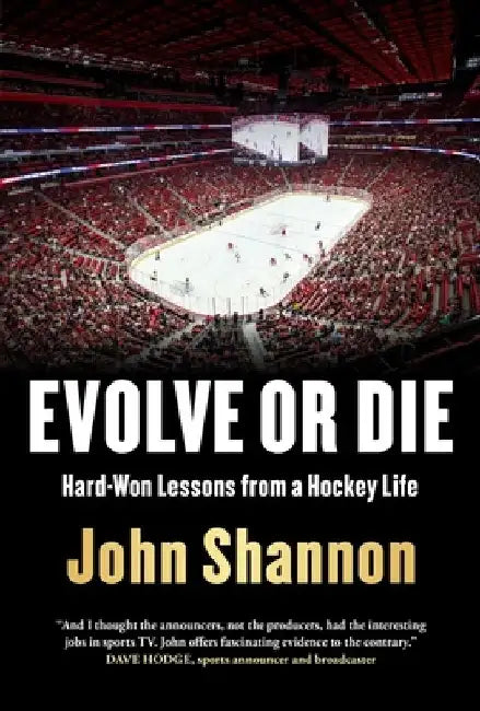 Evolve or Die: Hard-Won Lessons from a Hockey Life by John Shannon