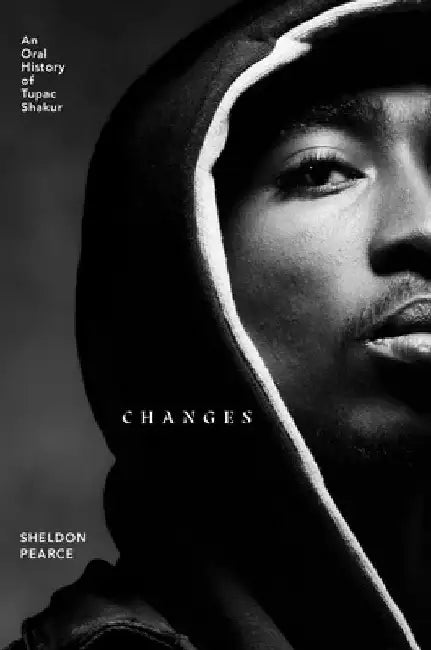 Changes: An Oral History of Tupac Shakur by Sheldon Pearce