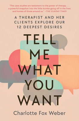 Tell Me What You Want: A Therapist and Her Clients Explore Our 12 Deepest Desires by Charlotte Fox Weber