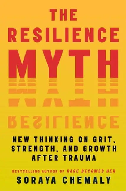 The Resilience Myth: New Thinking on Grit, Strength, and Growth After Trauma by Soraya Chemaly