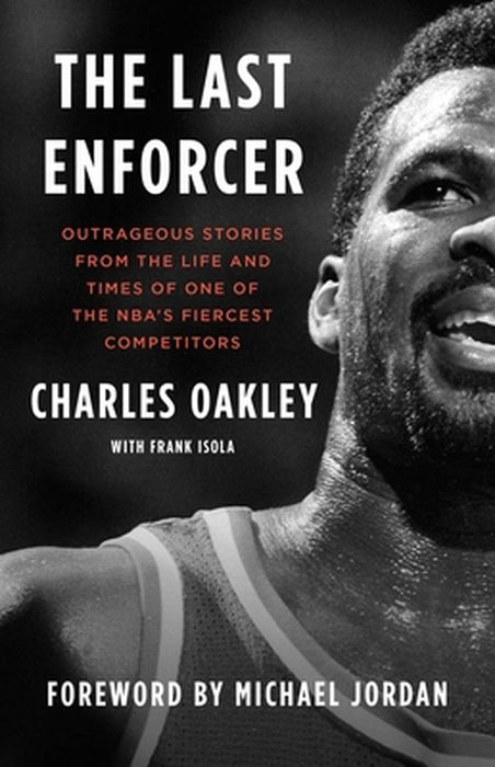The Last Enforcer: Outrageous Stories from the Life and Times of One of the Nba's Fiercest Competitors by Charles Oakley